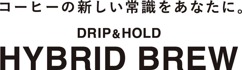 コーヒーの新しい常識をあなたに。DRIP&HOLD HYBRID BREW