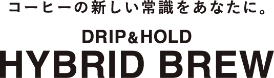 コーヒーの新しい常識をあなたに。DRIP&amp;HOLD HYBRID BREW